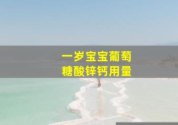 一岁宝宝葡萄糖酸锌钙用量