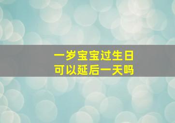 一岁宝宝过生日可以延后一天吗