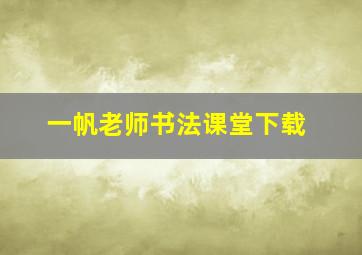 一帆老师书法课堂下载