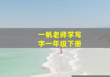 一帆老师学写字一年级下册