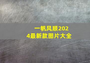 一帆风顺2024最新款图片大全