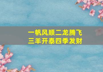 一帆风顺二龙腾飞三羊开泰四季发财