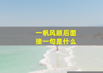 一帆风顺后面接一句是什么