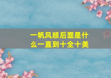 一帆风顺后面是什么一直到十全十美