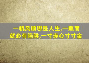 一帆风顺哪是人生,一蹴而就必有陷阱,一寸赤心寸寸金