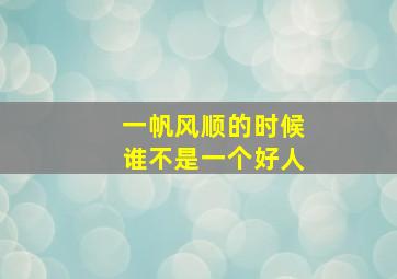 一帆风顺的时候谁不是一个好人