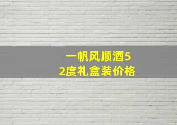 一帆风顺酒52度礼盒装价格