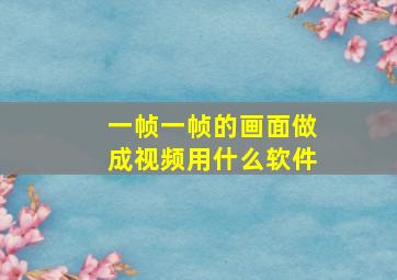 一帧一帧的画面做成视频用什么软件