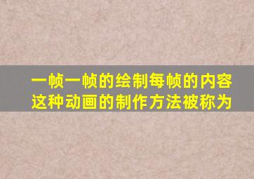 一帧一帧的绘制每帧的内容这种动画的制作方法被称为