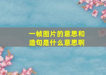 一帧图片的意思和造句是什么意思啊