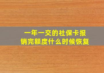 一年一交的社保卡报销完额度什么时候恢复