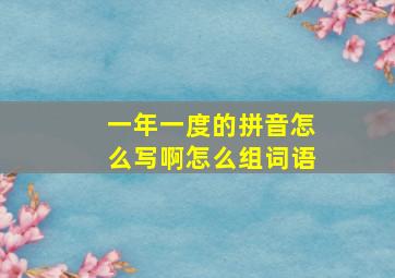 一年一度的拼音怎么写啊怎么组词语