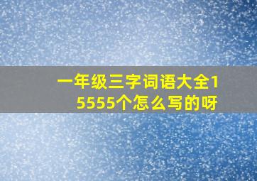 一年级三字词语大全15555个怎么写的呀