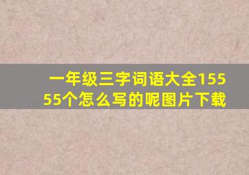 一年级三字词语大全15555个怎么写的呢图片下载