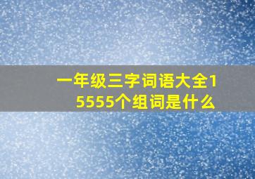 一年级三字词语大全15555个组词是什么