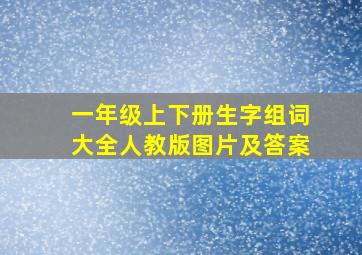 一年级上下册生字组词大全人教版图片及答案