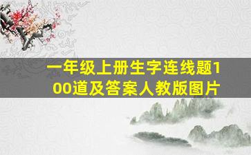 一年级上册生字连线题100道及答案人教版图片