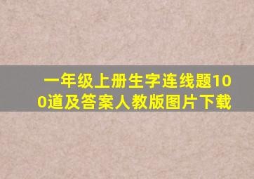 一年级上册生字连线题100道及答案人教版图片下载