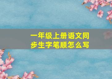 一年级上册语文同步生字笔顺怎么写