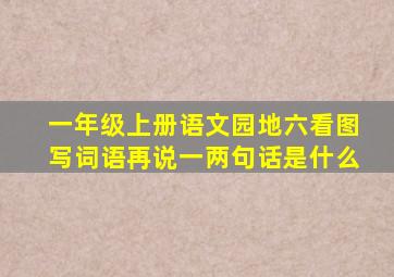 一年级上册语文园地六看图写词语再说一两句话是什么