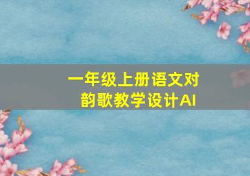 一年级上册语文对韵歌教学设计AI