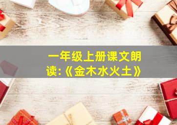 一年级上册课文朗读:《金木水火土》