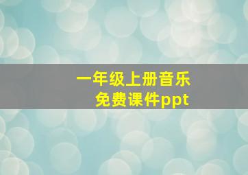 一年级上册音乐免费课件ppt