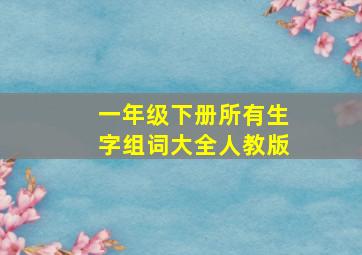 一年级下册所有生字组词大全人教版