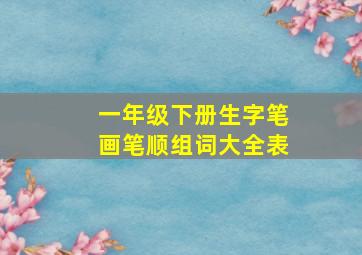 一年级下册生字笔画笔顺组词大全表