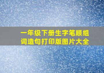 一年级下册生字笔顺组词造句打印版图片大全