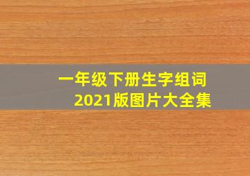 一年级下册生字组词2021版图片大全集