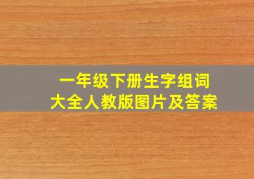 一年级下册生字组词大全人教版图片及答案