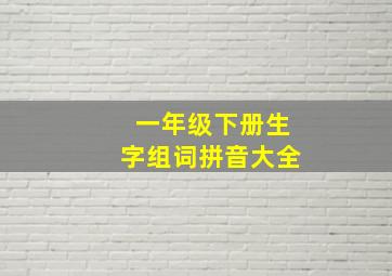 一年级下册生字组词拼音大全