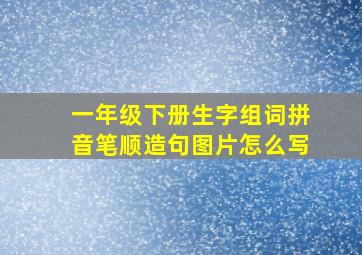 一年级下册生字组词拼音笔顺造句图片怎么写