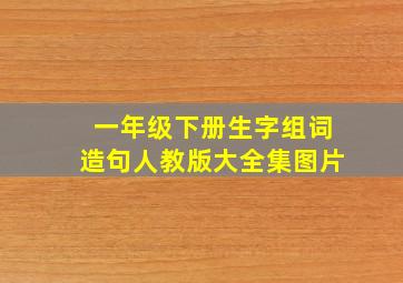 一年级下册生字组词造句人教版大全集图片