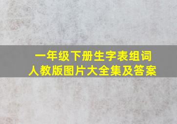 一年级下册生字表组词人教版图片大全集及答案