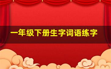 一年级下册生字词语练字