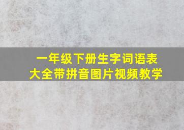 一年级下册生字词语表大全带拼音图片视频教学