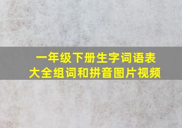 一年级下册生字词语表大全组词和拼音图片视频