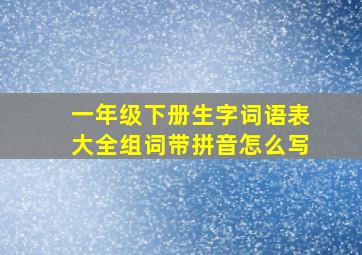 一年级下册生字词语表大全组词带拼音怎么写