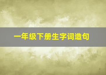 一年级下册生字词造句