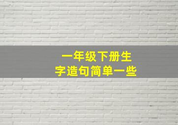 一年级下册生字造句简单一些