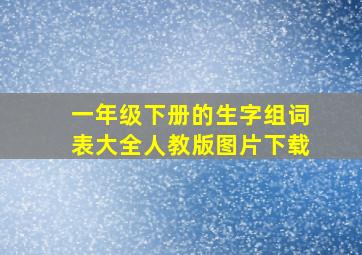 一年级下册的生字组词表大全人教版图片下载