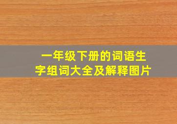 一年级下册的词语生字组词大全及解释图片