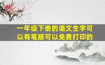 一年级下册的语文生字可以有笔顺可以免费打印的