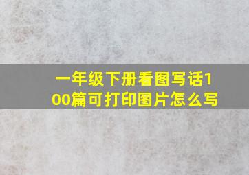 一年级下册看图写话100篇可打印图片怎么写