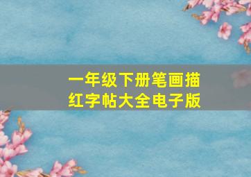 一年级下册笔画描红字帖大全电子版