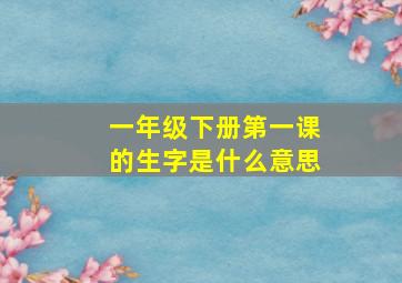 一年级下册第一课的生字是什么意思