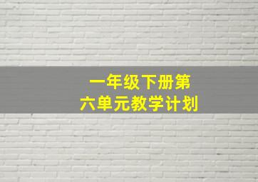 一年级下册第六单元教学计划