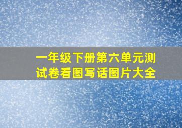 一年级下册第六单元测试卷看图写话图片大全